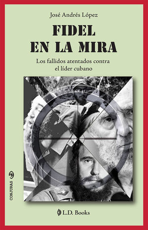 Fidel En La Mira. Los Fallidos Atentados Contra El Líder Cubano