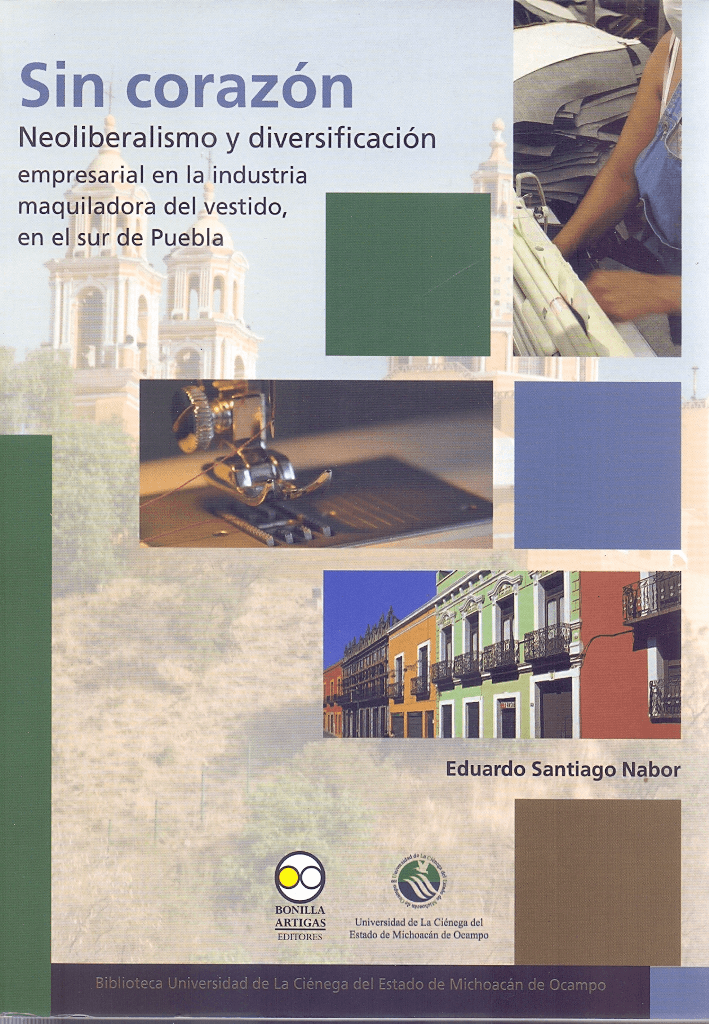 Sin corazón: neoliberalismo y diversificación empresarial en la industria maquiladora del vestido, en el sur de Puebla Santiago Nabor, Eduardo