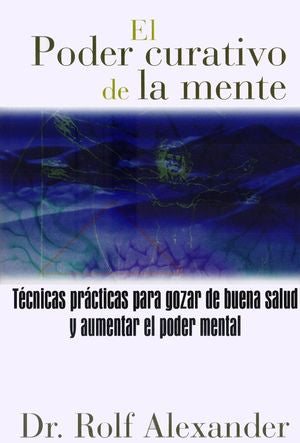 El Poder Curativo De La Mente. Técnicas Prácticas Para Gozar De Buena Salud Y Aumentar El Poder Mental