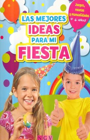 Las mejores ideas para mi fiesta. Juegos, recetas y manualidades (+6 años)