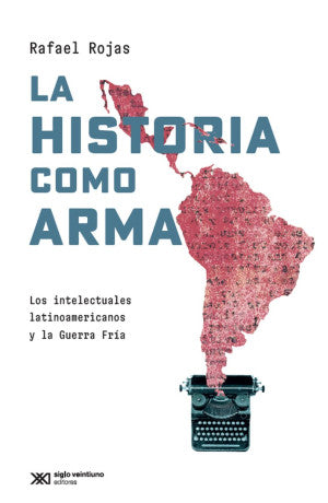 La Historia Como Arma. Los Intelectuales Latinoamericanos Y La Guerra Fría