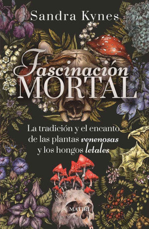 Fascinación Mortal. La tradición y el encanto de las plantas venenosas y los hongos letales