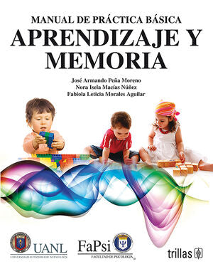 MANUAL DE PRÁCTICA BÁSICA APRENDIZAJE Y MEMORIA | PEÑA MORENO, JOSE ARMANDO; MACIAS NUÑEZ, NORA ISELA; MORALES AGUILAR, FABIOLA LETICIA | Trillas