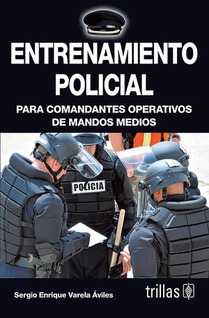 ENTRENAMIENTO POLICIAL. PARA COMANDANTES OPERATIVOS DE MANDOS MEDIOS | VARELA AVILES, SERGIO ENRIQUE | Trillas