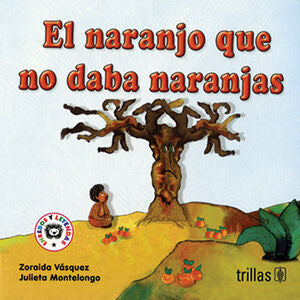 EL NARANJO QUE NO DABA NARANJAS | VASQUEZ BEVERAGGI, ZORAIDA; MONTELONGO DE LA PARRA, JULIETA | Trillas