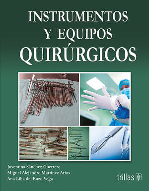 INSTRUMENTOS Y EQUIPOS QUIRURGICOS | SANCHEZ GUERRERO, JUVENTINA; MARTINEZ ARIAS, MIGUEL ALEJANDRO; DEL RAZO VEGA, ANA LILIA | Trillas