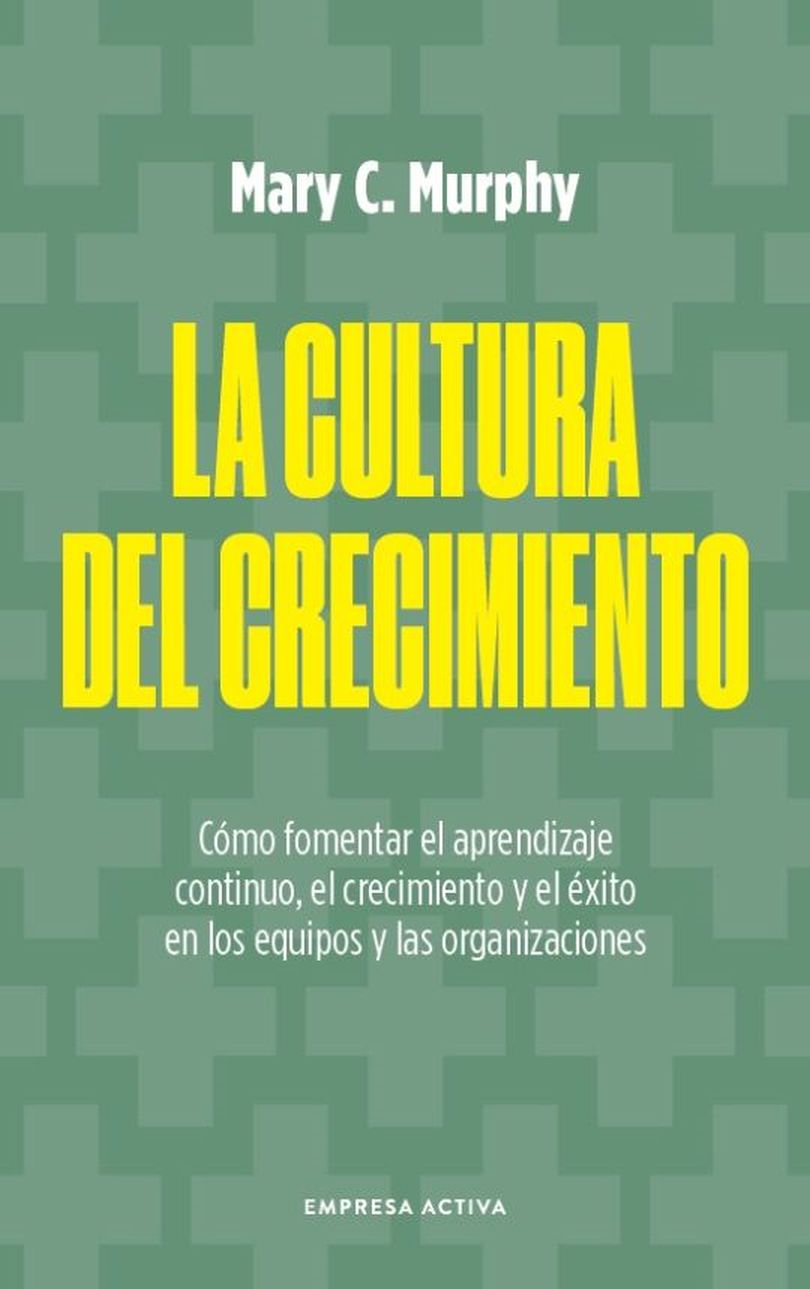 La Cultura Del Crecimiento. Cómo Generar Ambientes De Trabajo Más Positivos Y Comprometidos