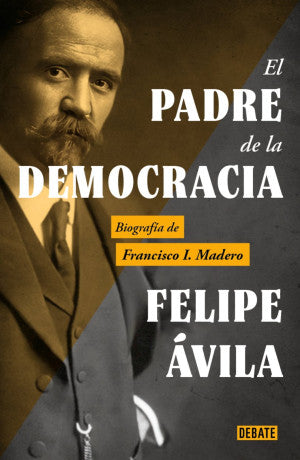 El Padre De La Democracia. Biografía De Francisco I. Madero