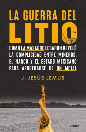 La Guerra Del Litio. Cómo La Masacre Lebarón Reveló La Complicidad Entre Mineros, El Narco Y El Estado Mexicano Para Apoderarse De Un Metal