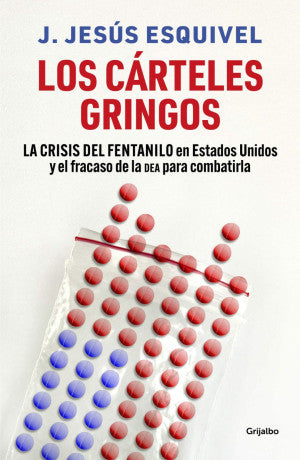 Los Cárteles Gringos. La Crisis Del Fentanilo En Estados Unidos Y El Fracaso De La D E A Para Combatirla