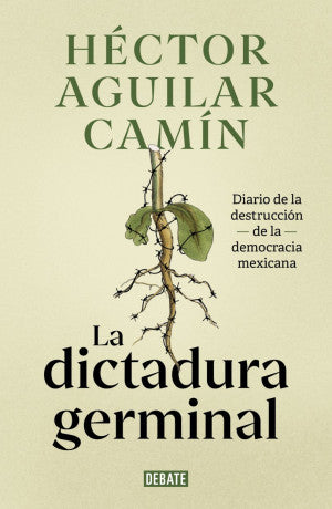 La Dictadura Germinal. Diario De La Destrucción De La Democracia Mexicana