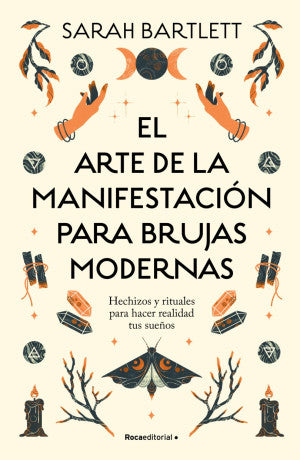 El arte de la manifestación para brujas modernas. Hechizos y rituales para hacer realidad tus sueños