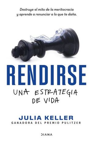 Rendirse: una estrategia de vida. Destruye el mito de la meritocracia y aprende a renunciar a lo que te daña