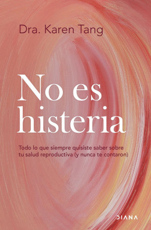 No es histeria. Todo lo que siempre quisiste saber sobre tu salud reproductiva ( y nunca te contaron)