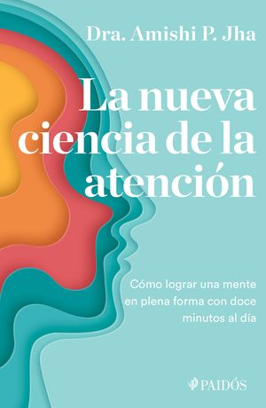 La Nueva Ciencia De La Atención. Cómo Lograr Una Mente En Plena Forma Con Doce Minutos Al Día
