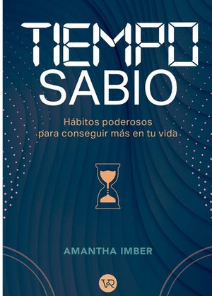 Tiempo sabio. Hábitos poderosos para conseguir más en tu vida