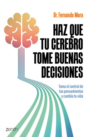 Haz que tu cerebro tome buenas decisiones. Toma el control de tus pensamientos y cambia tu vida