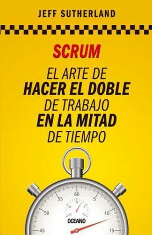 Scrum. El arte de hacer el doble de trabajo en la mitad de tiempo