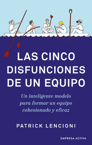 Las Cinco Disfunciones De Un Equipo. Un Inteligente Modelo Para Formar Un Equipo Cohesionado Y Eficaz