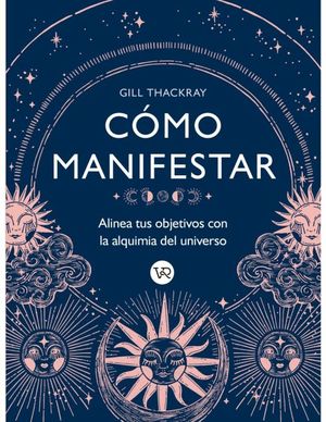 Cómo manifestar. Alinea tus objetivos con la alquimia del universo