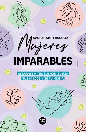 Mujeres imparables. Aférrate a tus sueños , suelta tus miedos y sé tu misma