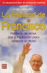La felicidad de Francisco. Palabras de amor paz e inspiración para alcanzar la dicha