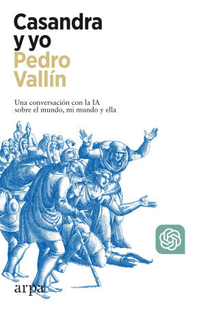 Casandra y yo. Una conversación con la I A sobre el mundo, mi mundo y ella