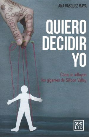 Quiero Decidir Yo. Como Te Influyen Los Gigantes De Silicon Valley