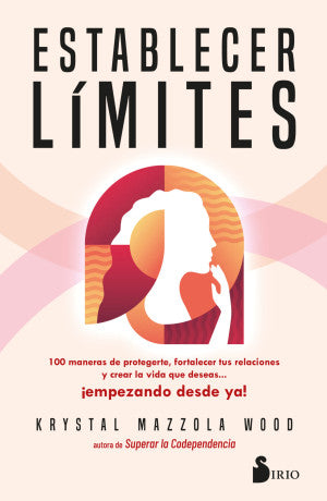 Establecer Límites. 100 Maneras De Protegerte, Fortalecer Tus Relaciones Y Crear La Vida Que Deseas… ¡empezando Desde Ya!