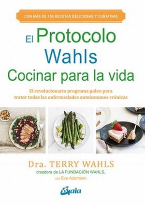 El Protocolo Wahls. Cocinar Para La Vida. El Revolucionario Programa Paleo Para Tratar Todas Las Enfermedades Autoinmunes Crónicas