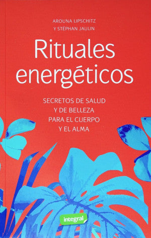 Rituales Energéticos. Secretos De Salud Y De Belleza Para El Cuerpo Y El Alma