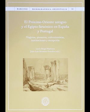 El Próximo Oriente Antiguo Y El Egipto Faraónico En España Y Portugal. Viajeros, Pioneros, Coleccionistas, Instituciones Y Recepción