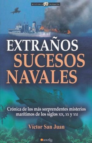 Extraños Sucesos Navales. Crónica De Los Más Sorprendentes Misterios Marítimos De Los Siglos XIX, XX Y XXI