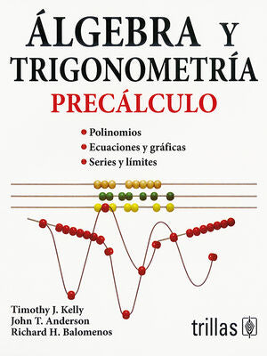 ALGEBRA Y TRIGONOMETRIA. PRECALCULO | KELLY, TIMOTHY J.; ANDERSON, JOHN T.; BALOMENOS, RICHARD H. | Trillas