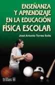 Enseñanza y aprendizaje en la educación física escolar | TORRES SOLIS, JOSE ANTONIO | Trillas