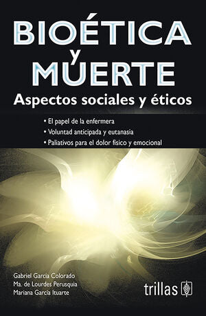 BIOETICA Y MUERTE | GARCIA COLORADO, GABRIEL; PERUSQUIA, MARIA DE LOURDES; GARCIA ITUARTE, MARIANA | Trillas