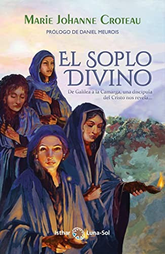 El Soplo Divino. De Galilea a la Camarga, una Discípula del Cristo nos Revela…