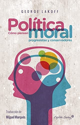 Política moral: Cómo piensan progresistas y conservadores Lakoff, George