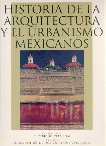 Fondo De Cultura Económica Historia De La Arquitectura Y El Urbanismo Mexicanos. Volumen Ii: El Periodo Virreinal, Tomo I: El Encuentro De Dos Universos Culturales Chanfón Olmos, Carlos (coord.) and Chanfón Olmos, Carlos