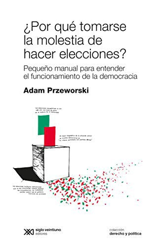 ¿Por qué tomarse la molestia de hacer elecciones? - pequeño manual para entender el funcionamiento de la democracia PRZEWORSKI, ADAM