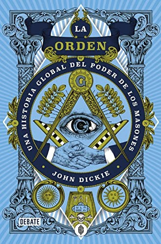 La orden: Una historia global del poder de los masones Dickie, John