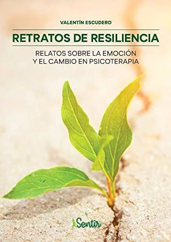 Retratos de resiliencia. Relatos sobre la emoción y el cambio en psicoterapia Escudero, Valentín