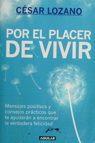 Por el placer de vivir: Mensajes positivos y consejos prácticos que te ayudarán a encontrar la verdadera felicidad César Lozano