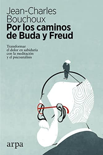 Por los caminos de Buda y Freud. Transformar el dolor en sabiduría con la meditación y el psicoanálisis