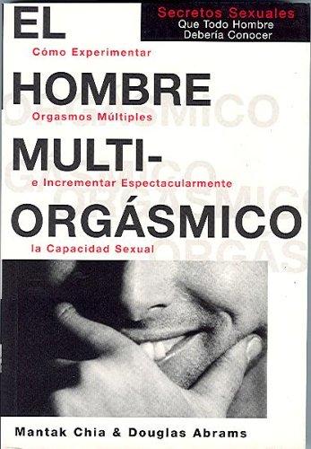 El hombre multiorgásmico. Cómo experimentar orgasmos múltiples e incrementar espectacularmente la capacidad sexual