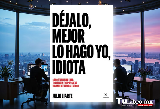 Déjalo, mejor lo hago yo, idiota, de Julio Liarte: el manual de liderazgo sin postureo que necesitas leer