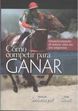 Como competir para ganar: Desentrañando el mayor reto en los negocios [Textbook Binding] Sotomayor