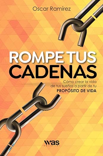 Rompe tus cadenas: Cómo crear la vida de tus sueños a partir de tu propósito de vida