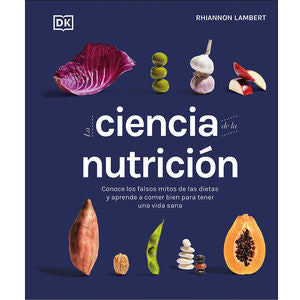 La Ciencia De La Nutrición. Conoce Los Falsos Mitos De Las Dietas Y Aprende A Comer Bien Para Tener Una Vida Sana