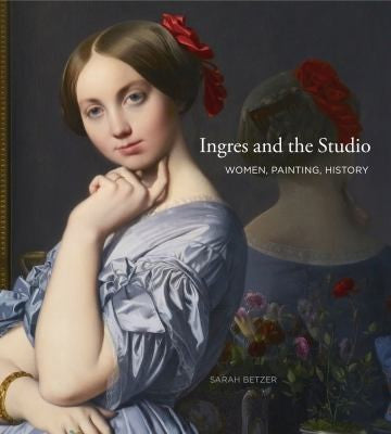 Ingres and the Studio: Women, Painting, History [Hardcover] Betzer, Sarah